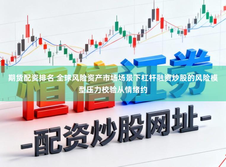期货配资排名 全球风险资产市场场景下杠杆融资炒股的风险模型压力校验从情绪约