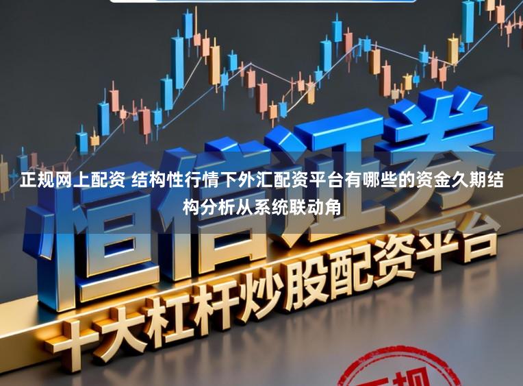 正规网上配资 结构性行情下外汇配资平台有哪些的资金久期结构分析从系统联动角