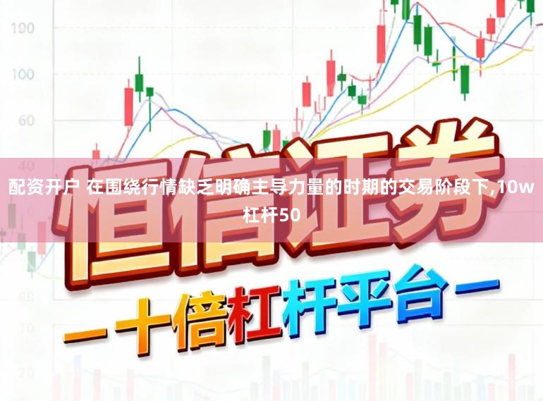 配资开户 在围绕行情缺乏明确主导力量的时期的交易阶段下，10w杠杆50