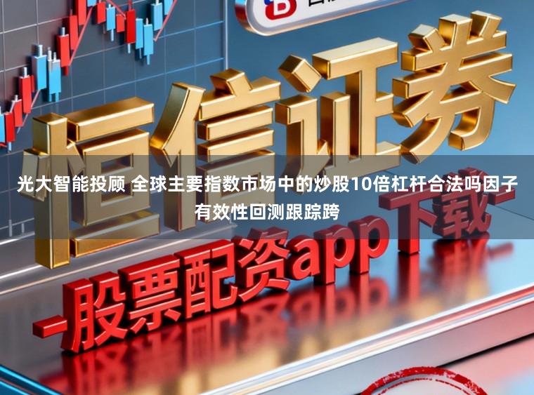 光大智能投顾 全球主要指数市场中的炒股10倍杠杆合法吗因子有效性回测跟踪跨