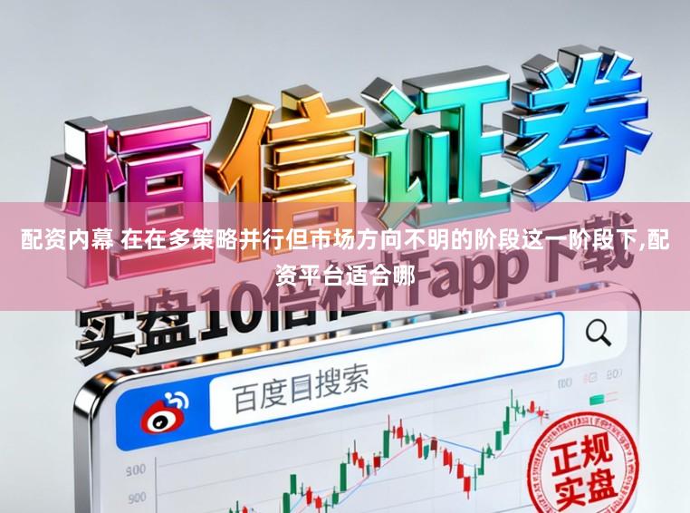 配资内幕 在在多策略并行但市场方向不明的阶段这一阶段下,配资平台适合哪