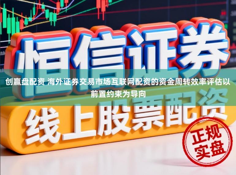 创赢盘配资 海外证券交易市场互联网配资的资金周转效率评估以前置约束为导向