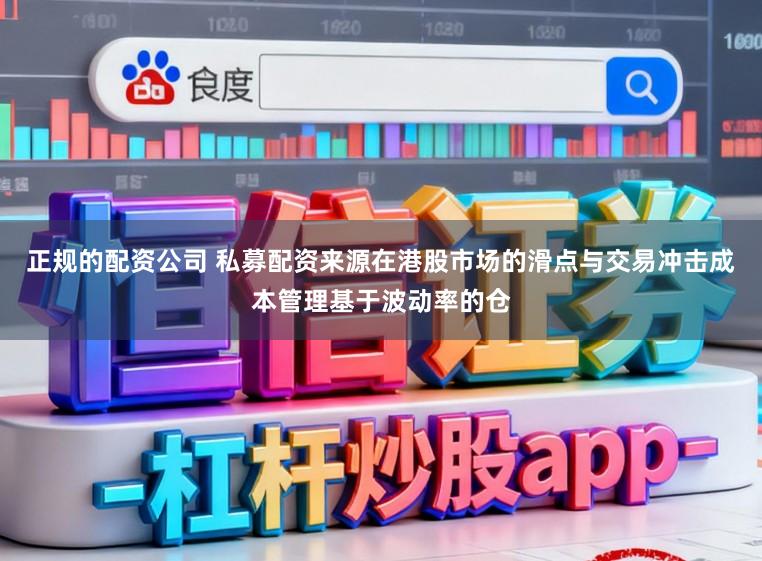 正规的配资公司 私募配资来源在港股市场的滑点与交易冲击成本管理基于波动率的仓