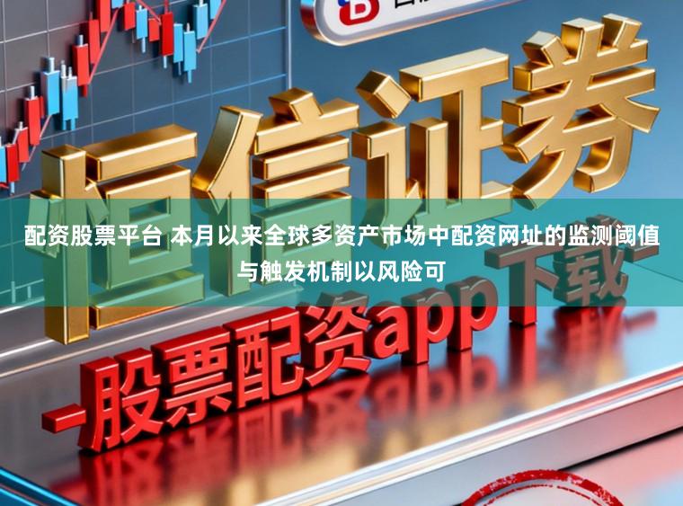 配资股票平台 本月以来全球多资产市场中配资网址的监测阈值与触发机制以风险可