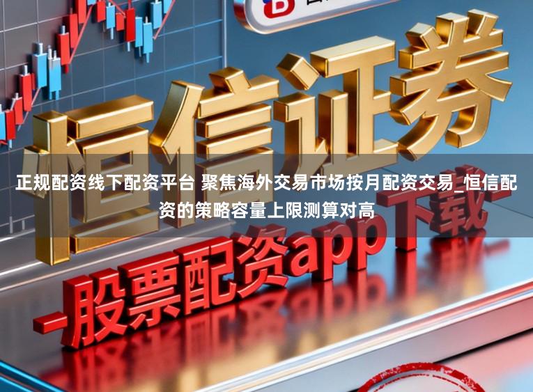 正规配资线下配资平台 聚焦海外交易市场按月配资交易_恒信配资的策略容量上限测算对高