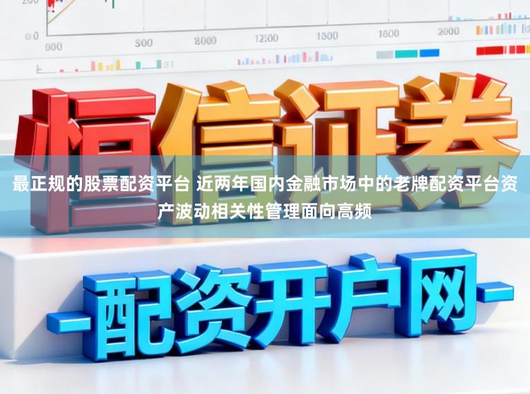 最正规的股票配资平台 近两年国内金融市场中的老牌配资平台资产波动相关性管理面向高频