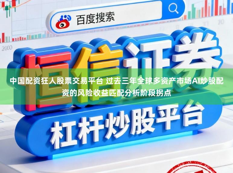 中国配资狂人股票交易平台 过去三年全球多资产市场AI炒股配资的风险收益匹配分析阶段拐点