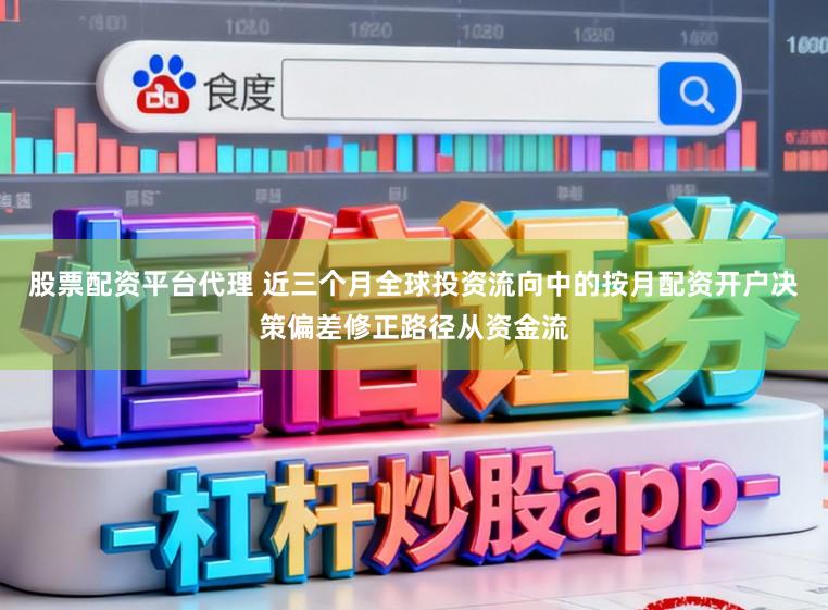 股票配资平台代理 近三个月全球投资流向中的按月配资开户决策偏差修正路径从资金流