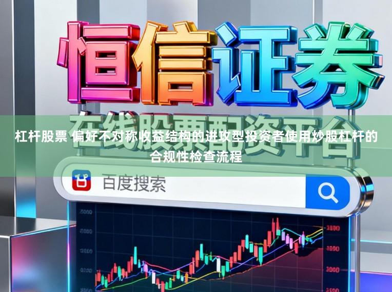杠杆股票 偏好不对称收益结构的进攻型投资者使用炒股杠杆的合规性检查流程