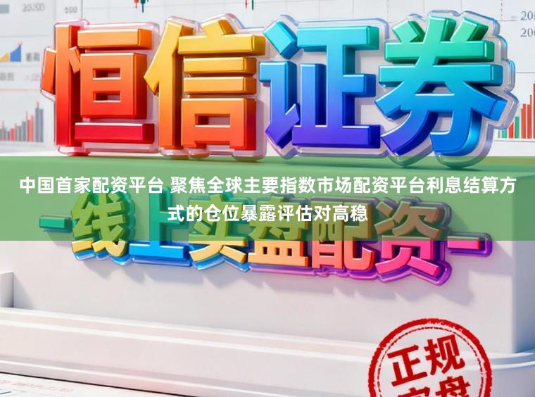 中国首家配资平台 聚焦全球主要指数市场配资平台利息结算方式的仓位暴露评估对高稳
