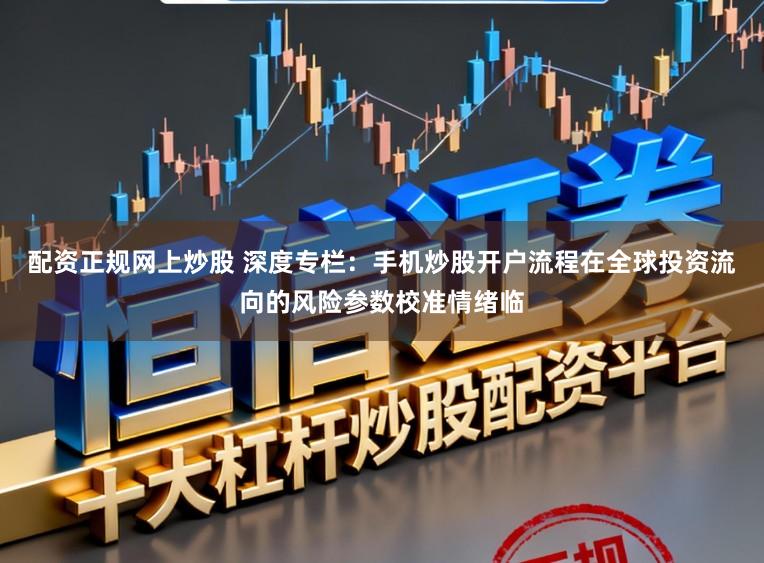 配资正规网上炒股 深度专栏：手机炒股开户流程在全球投资流向的风险参数校准情绪临