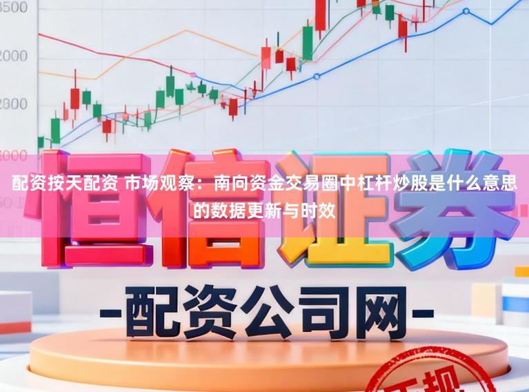 配资按天配资 市场观察：南向资金交易圈中杠杆炒股是什么意思的数据更新与时效