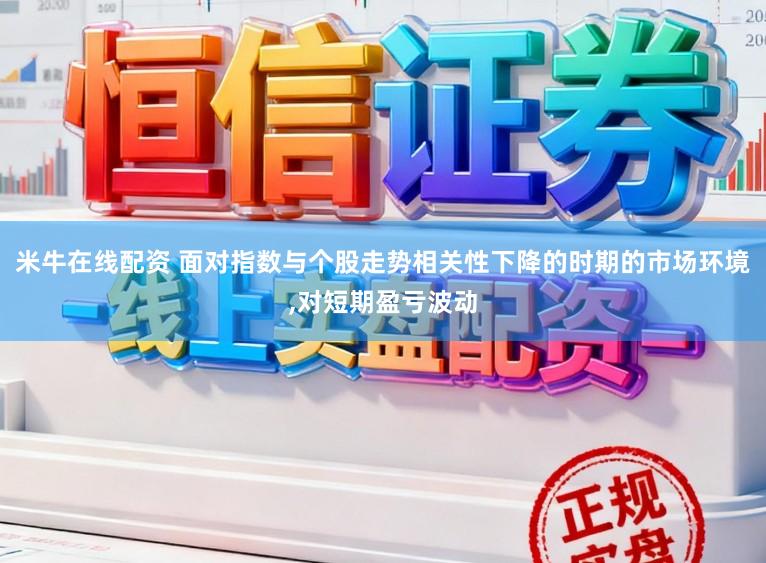 米牛在线配资 面对指数与个股走势相关性下降的时期的市场环境，对短期盈亏波动
