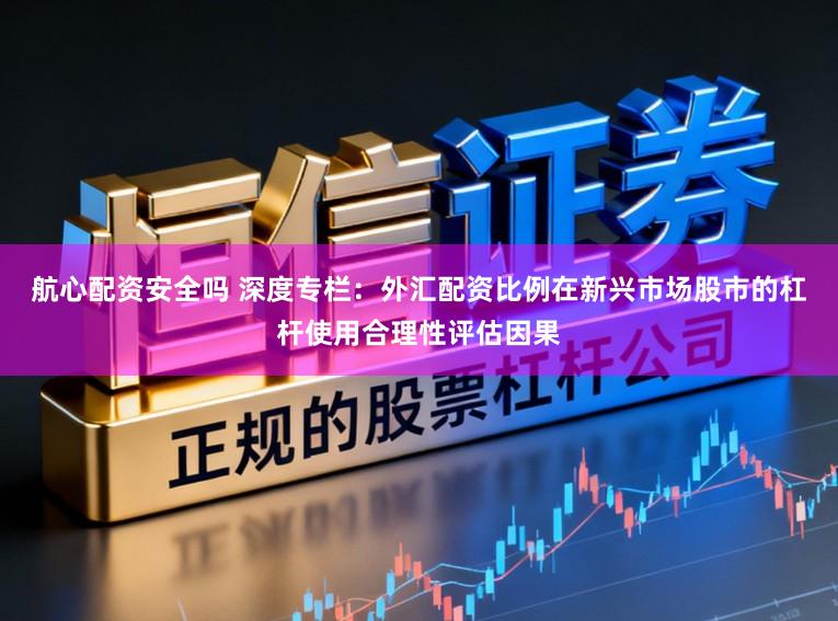 航心配资安全吗 深度专栏：外汇配资比例在新兴市场股市的杠杆使用合理性评估因果