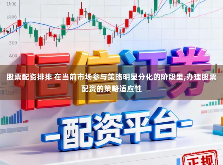 股票配资排排 在当前市场参与策略明显分化的阶段里，办理股票配资的策略适应性
