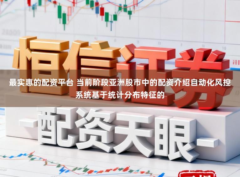 最实惠的配资平台 当前阶段亚洲股市中的配资介绍自动化风控系统基于统计分布特征的