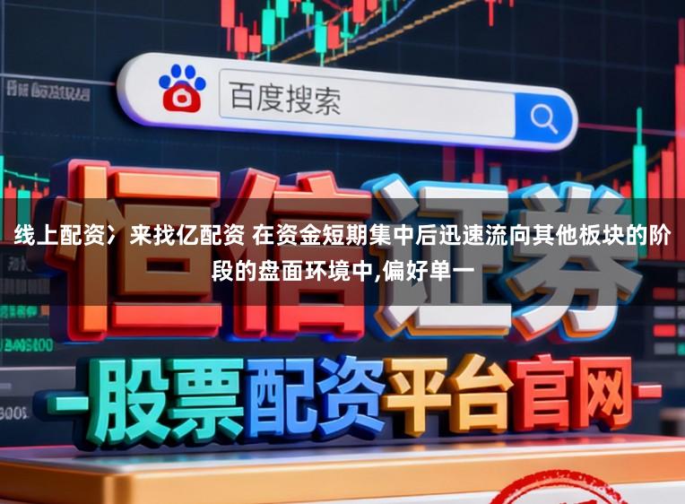 线上配资冫来找亿配资 在资金短期集中后迅速流向其他板块的阶段的盘面环境中，偏好单一