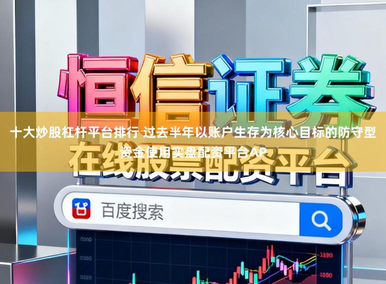 十大炒股杠杆平台排行 过去半年以账户生存为核心目标的防守型资金使用实盘配资平台AP