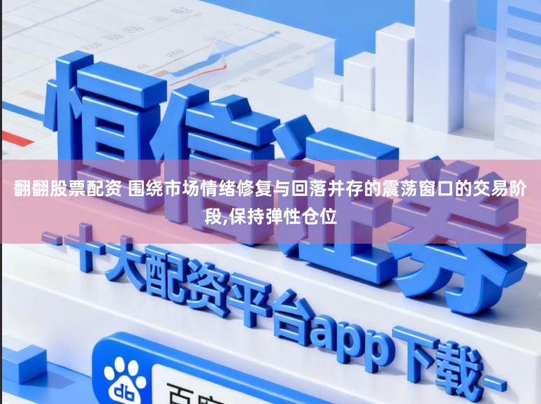 翻翻股票配资 围绕市场情绪修复与回落并存的震荡窗口的交易阶段,保持弹性仓位