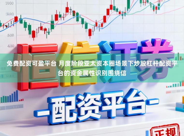 免费配资可盈平台 月度阶段亚太资本圈场景下炒股杠杆配资平台的资金属性识别围绕信