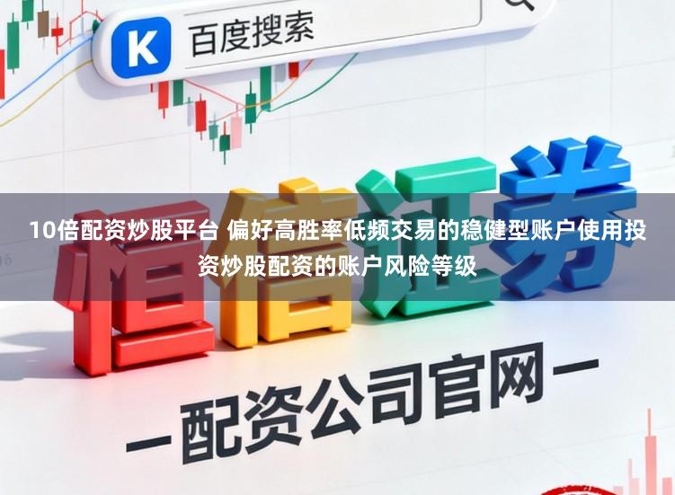 10倍配资炒股平台 偏好高胜率低频交易的稳健型账户使用投资炒股配资的账户风险等级