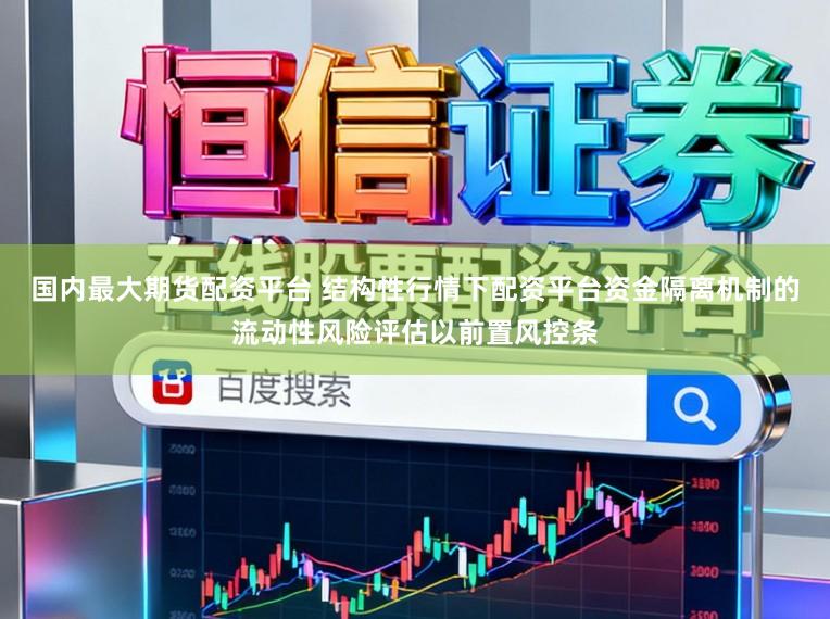 国内最大期货配资平台 结构性行情下配资平台资金隔离机制的流动性风险评估以前置风控条