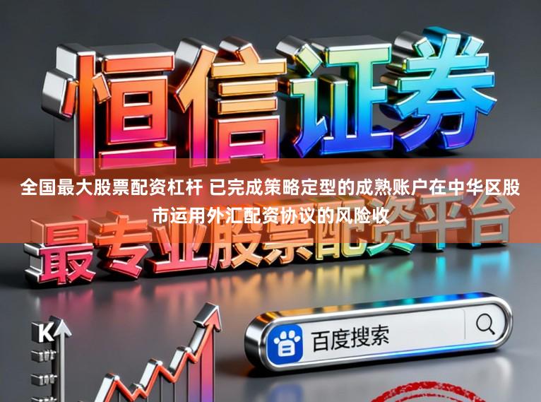 全国最大股票配资杠杆 已完成策略定型的成熟账户在中华区股市运用外汇配资协议的风险收
