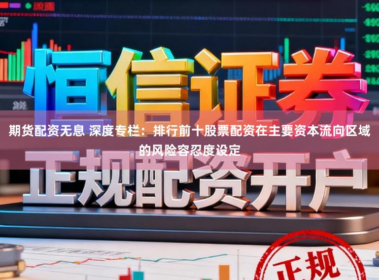 期货配资无息 深度专栏：排行前十股票配资在主要资本流向区域的风险容忍度设定