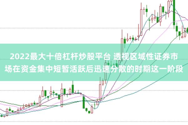 2022最大十倍杠杆炒股平台 透视区域性证券市场在资金集中短暂活跃后迅速分散的时期这一阶段