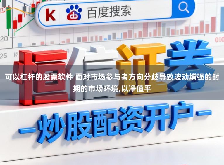 可以杠杆的股票软件 面对市场参与者方向分歧导致波动增强的时期的市场环境,以净值平