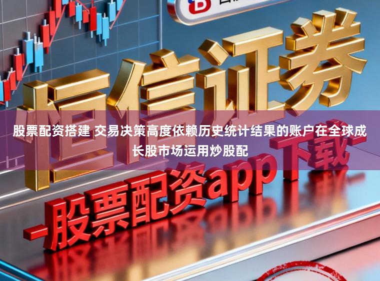 股票配资搭建 交易决策高度依赖历史统计结果的账户在全球成长股市场运用炒股配