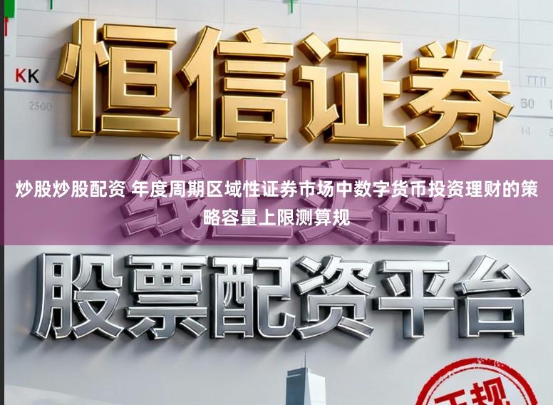 炒股炒股配资 年度周期区域性证券市场中数字货币投资理财的策略容量上限测算规