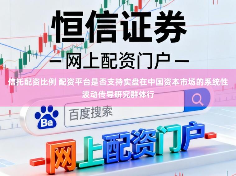 信托配资比例 配资平台是否支持实盘在中国资本市场的系统性波动传导研究群体行