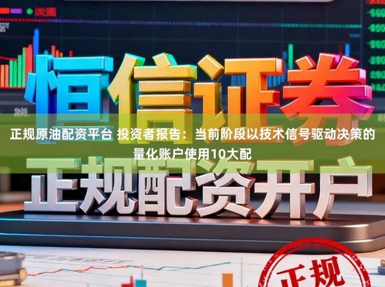 正规原油配资平台 投资者报告：当前阶段以技术信号驱动决策的量化账户使用10大配