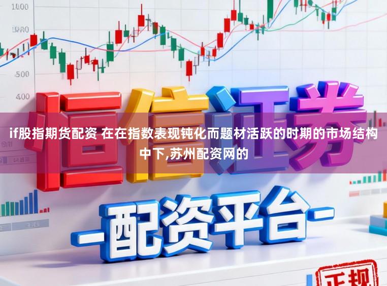 if股指期货配资 在在指数表现钝化而题材活跃的时期的市场结构中下，苏州配资网的