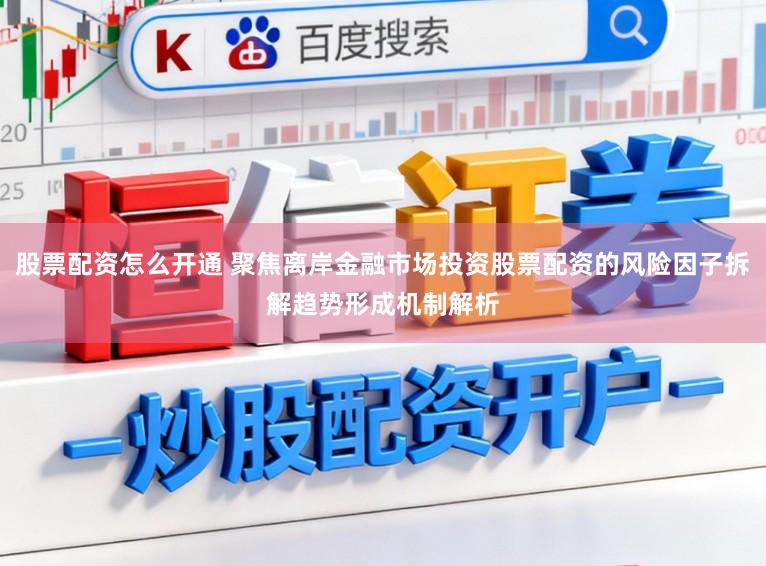 股票配资怎么开通 聚焦离岸金融市场投资股票配资的风险因子拆解趋势形成机制解析