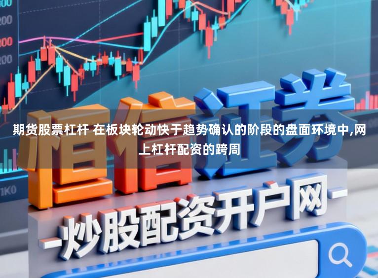 期货股票杠杆 在板块轮动快于趋势确认的阶段的盘面环境中，网上杠杆配资的跨周