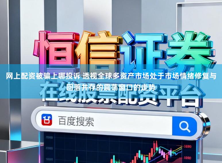 网上配资被骗上哪投诉 透视全球多资产市场处于市场情绪修复与回落并存的震荡窗口的走势