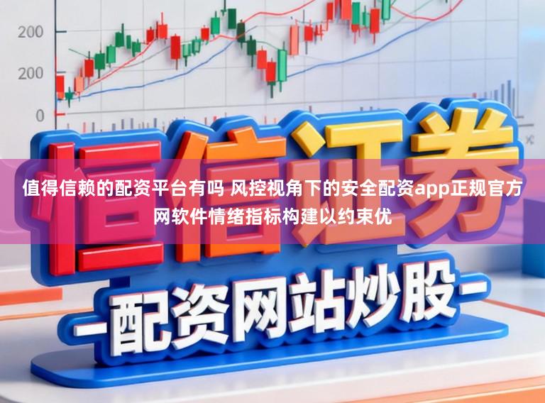 值得信赖的配资平台有吗 风控视角下的安全配资app正规官方网软件情绪指标构建以约束优