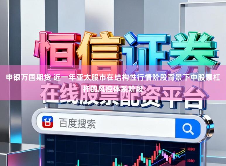 申银万国期货 近一年亚太股市在结构性行情阶段背景下中股票杠杆的风控体系阶段