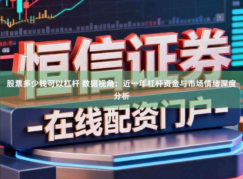 股票多少钱可以杠杆 数据视角：近一年杠杆资金与市场情绪深度分析