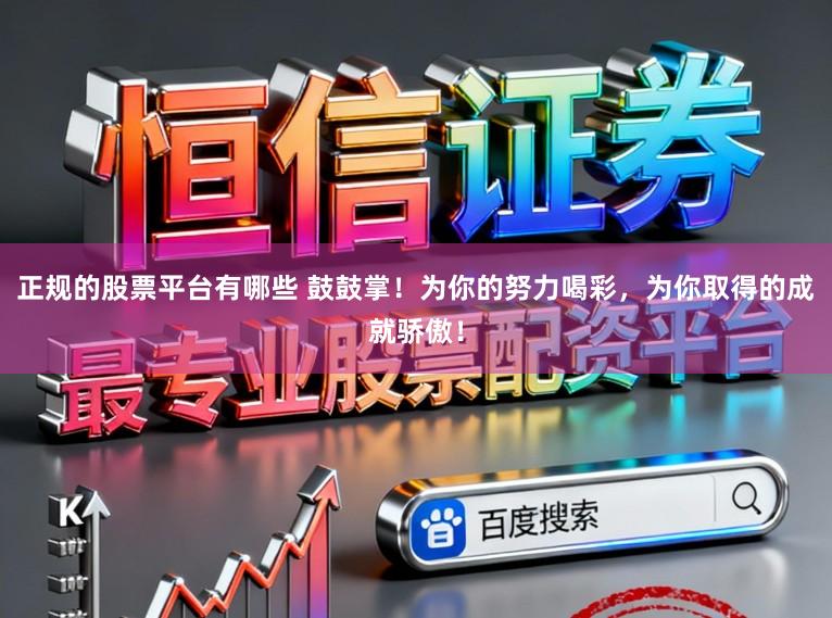 正规的股票平台有哪些 鼓鼓掌！为你的努力喝彩，为你取得的成就骄傲！