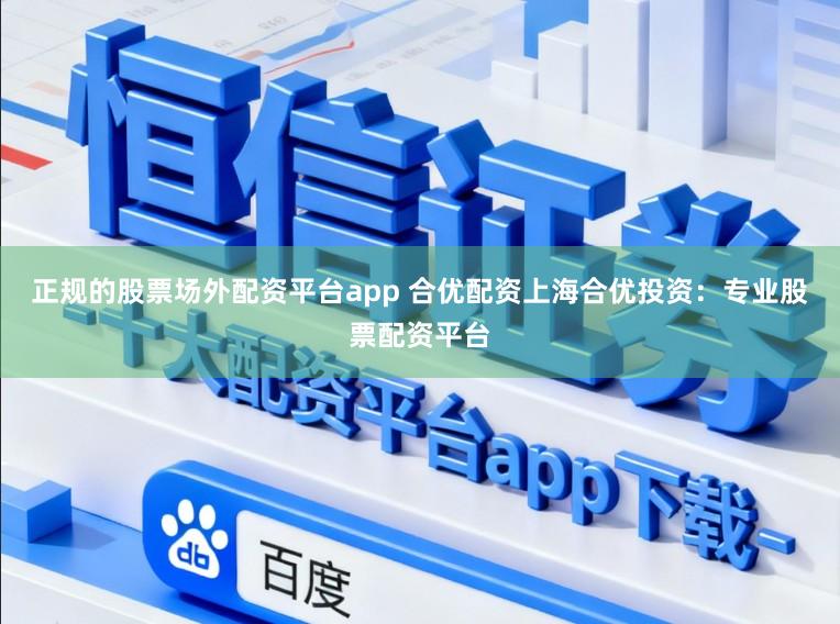 正规的股票场外配资平台app 合优配资上海合优投资：专业股票配资平台