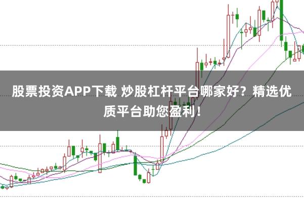 股票投资APP下载 炒股杠杆平台哪家好？精选优质平台助您盈利！