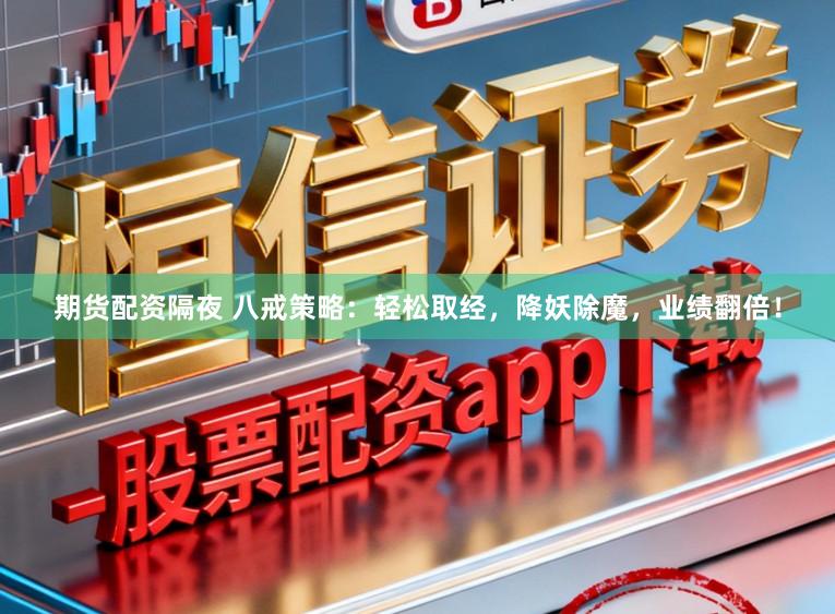 期货配资隔夜 八戒策略:轻松取经,降妖除魔,业绩翻倍!