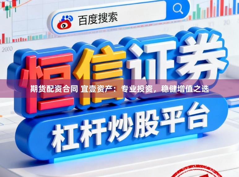 期货配资合同 宜壹资产：专业投资，稳健增值之选