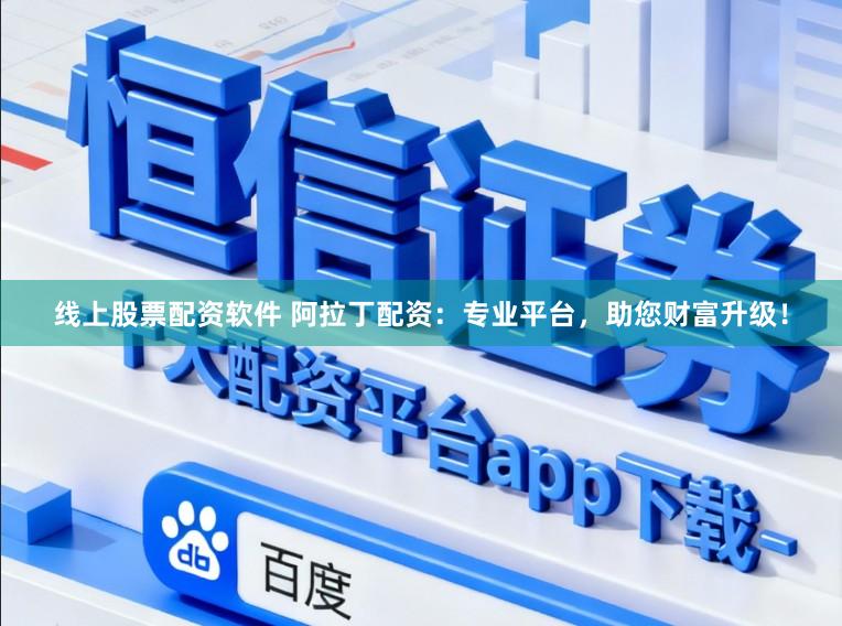 线上股票配资软件 阿拉丁配资：专业平台，助您财富升级！