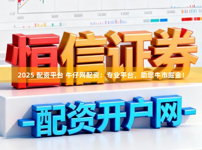 2025 配资平台 牛仔网配资：专业平台，助您牛市掘金！