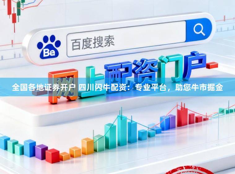 全国各地证券开户 四川闪牛配资：专业平台，助您牛市掘金