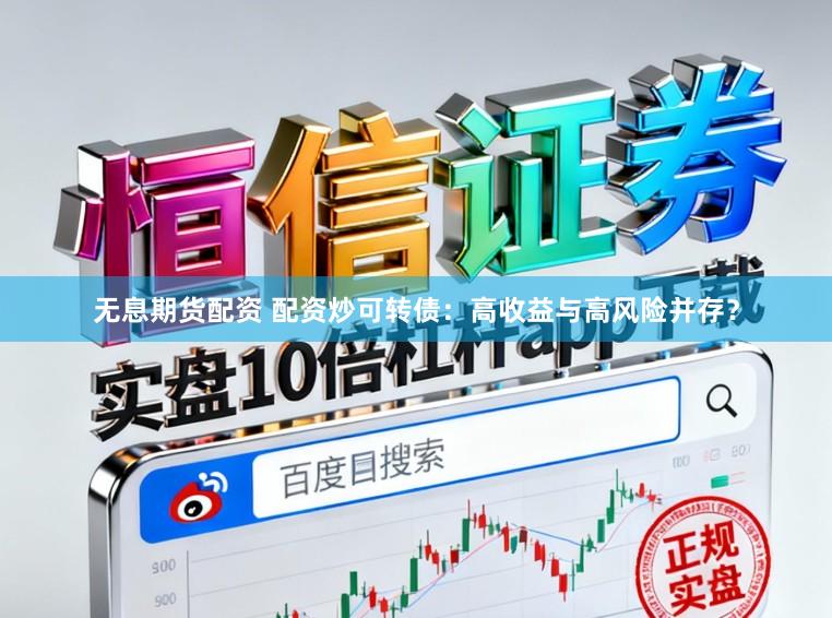 无息期货配资 配资炒可转债：高收益与高风险并存？